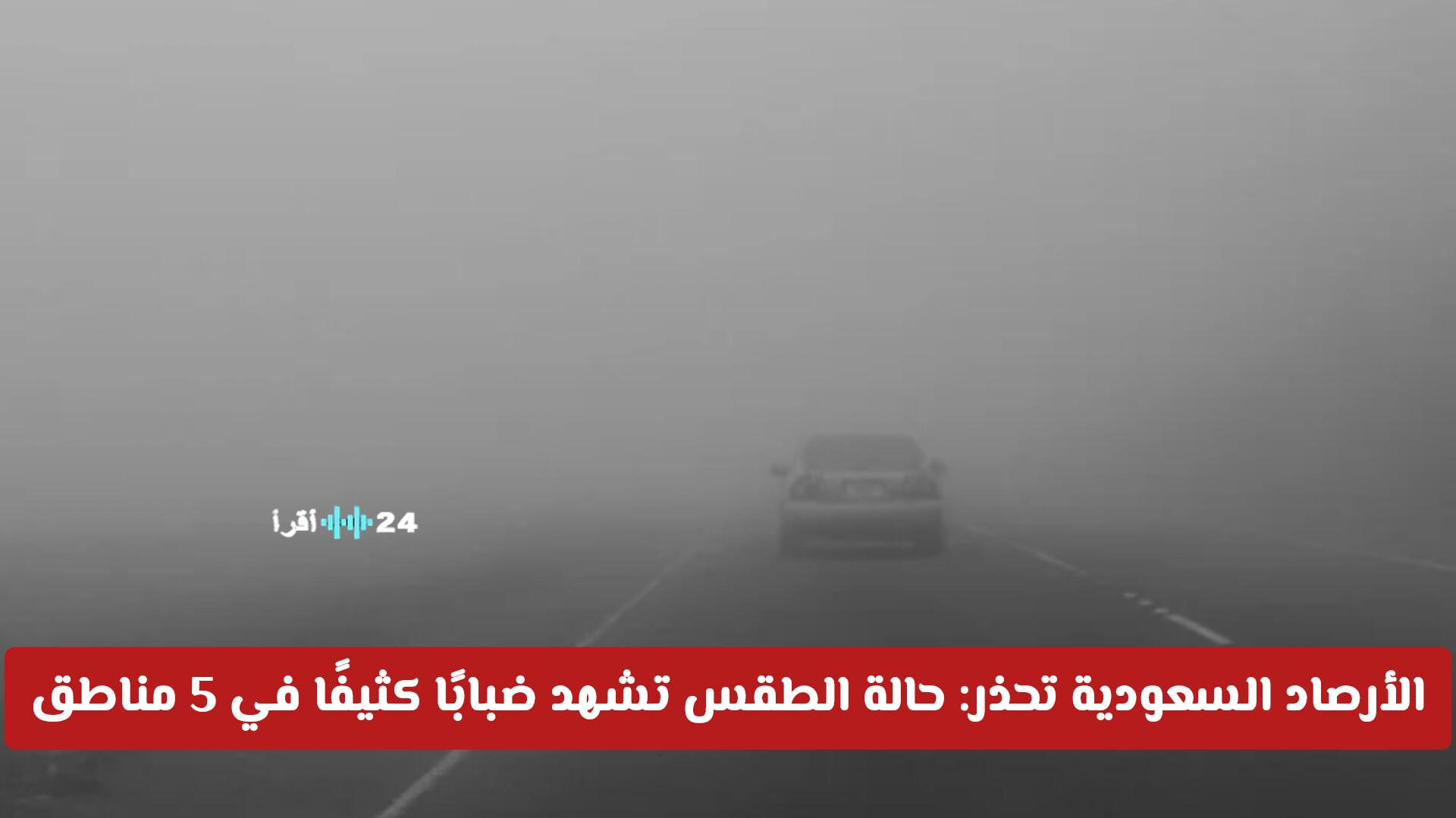 الأرصاد السعودية تصدر تحذيرًا عاجلًا حول حالة الطقس والضباب الكثيف الذي يعيق الرؤية في 5 مناطق