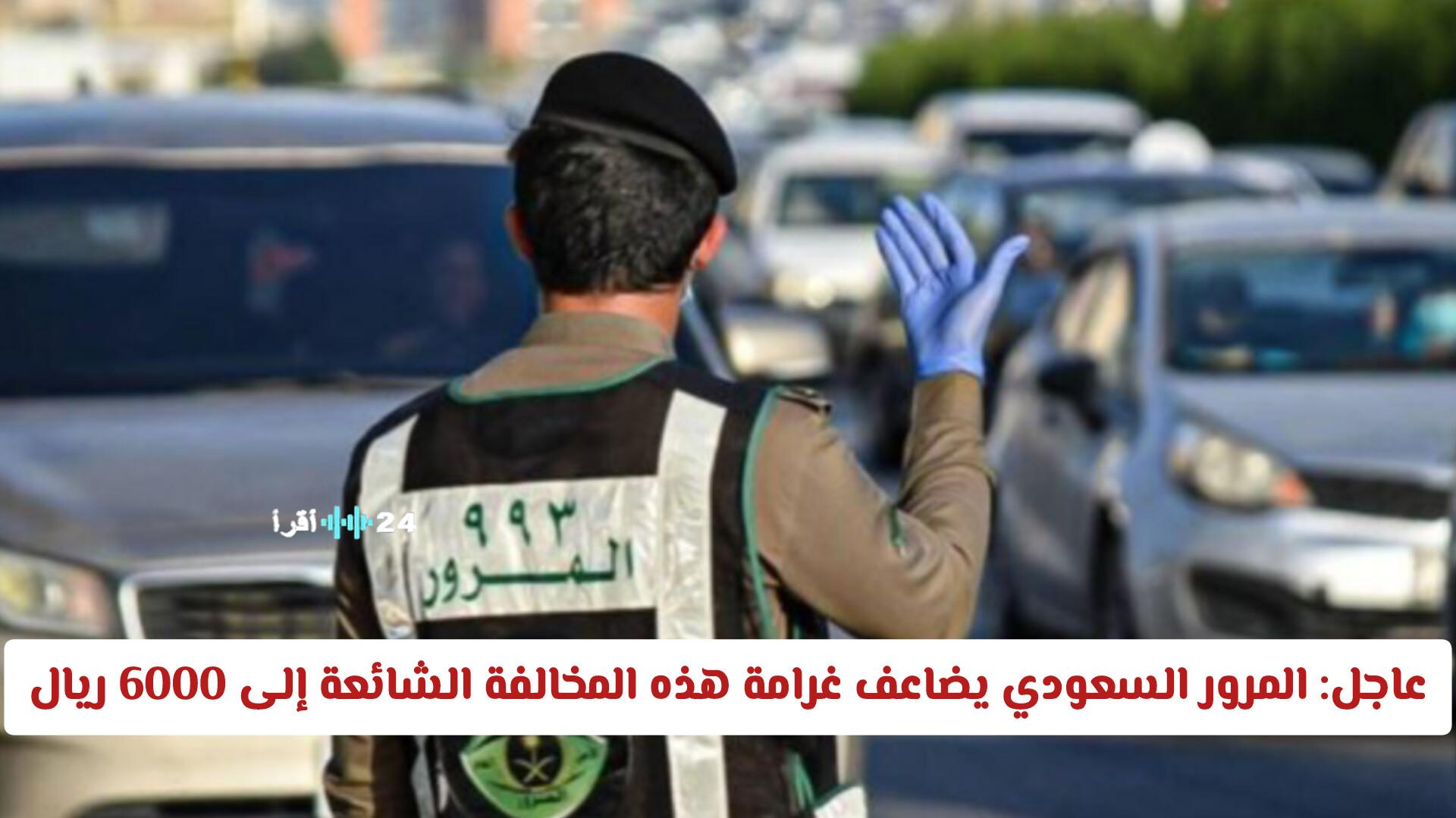 عاجل المرور السعودي يرفع غرامة المخالفة الشائعة إلى 6000 ريال ويحذر المواطنين منها
