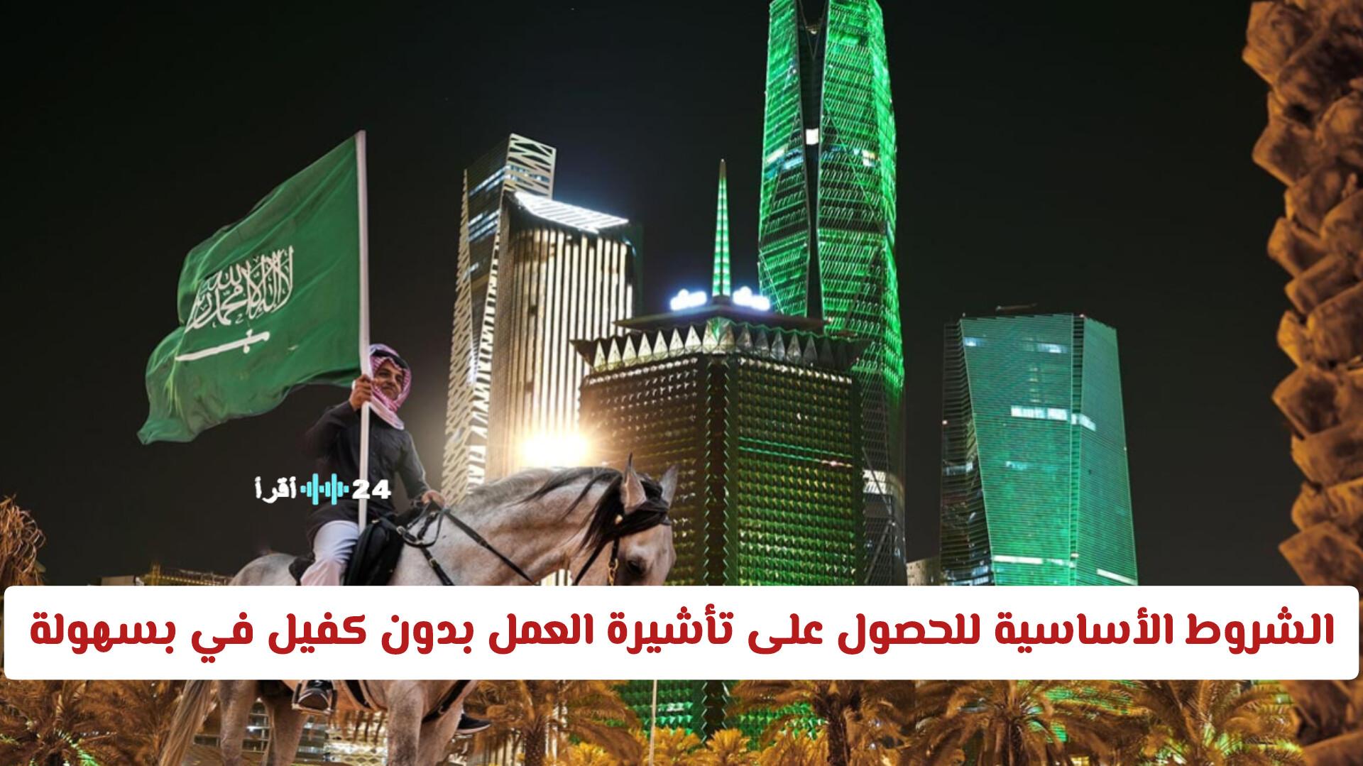 الشروط الأساسية للحصول على تأشيرة العمل بدون كفيل في السعودية بسرعة وسهولة