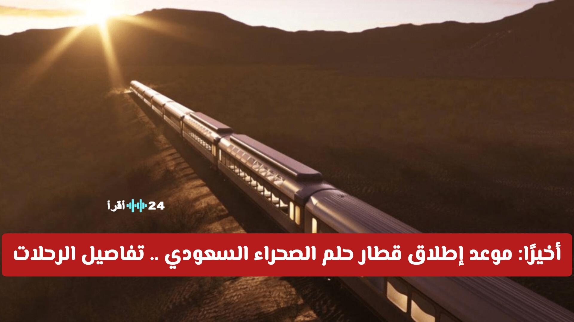 موعد إطلاق قطار حلم الصحراء السعودي وأحدث التفاصيل حول الإقامة وطريق السكة والتقنيات الحديثة