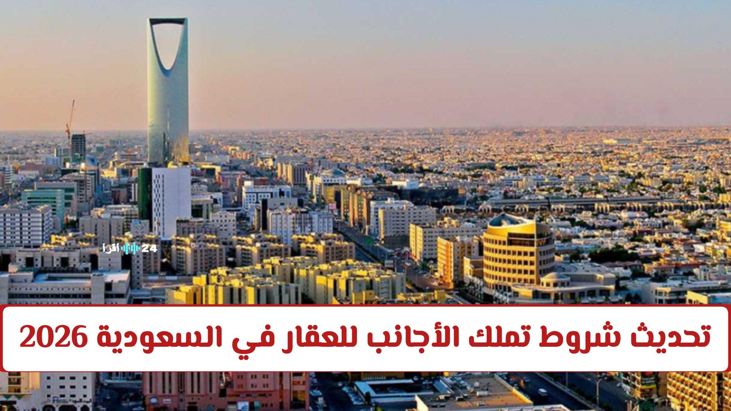 تحديث شروط تملك الأجانب للعقار في السعودية 2026 بدء التطبيق الرسمي في هذه المدن