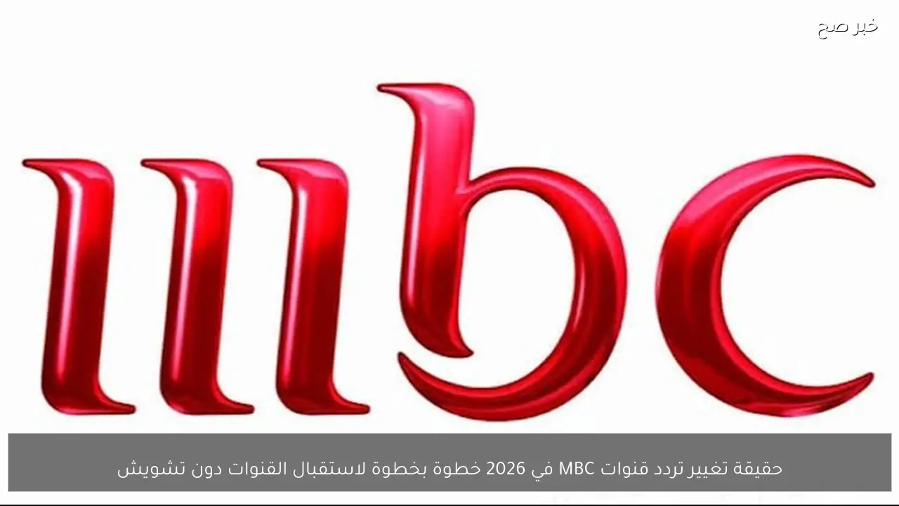 تغيير تردد قنوات MBC في 2026 كيفية استقبال القنوات بوضوح ودون تشويش
