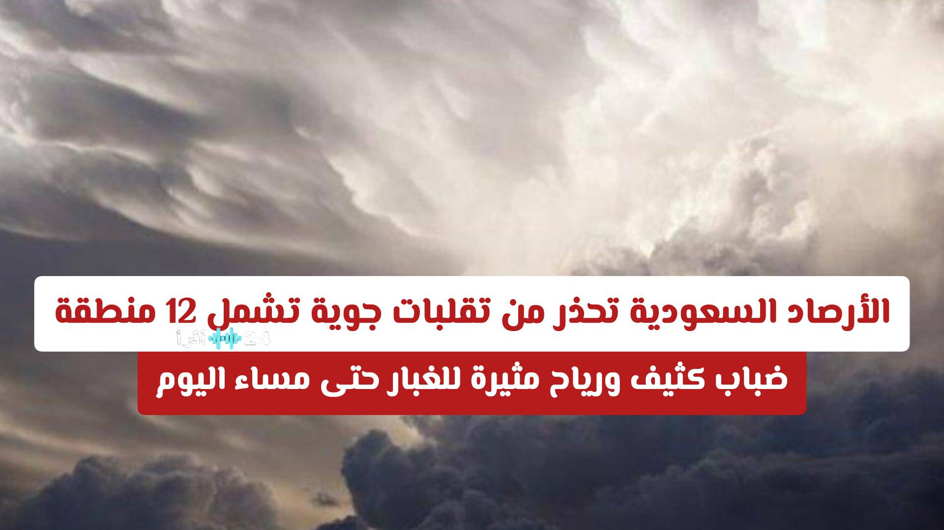 الأرصاد السعودية تنبه لتقلبات جوية تتأثر بها 12 منطقة مع ضباب كثيف ورياح مثيرة للغبار حتى مساء اليوم