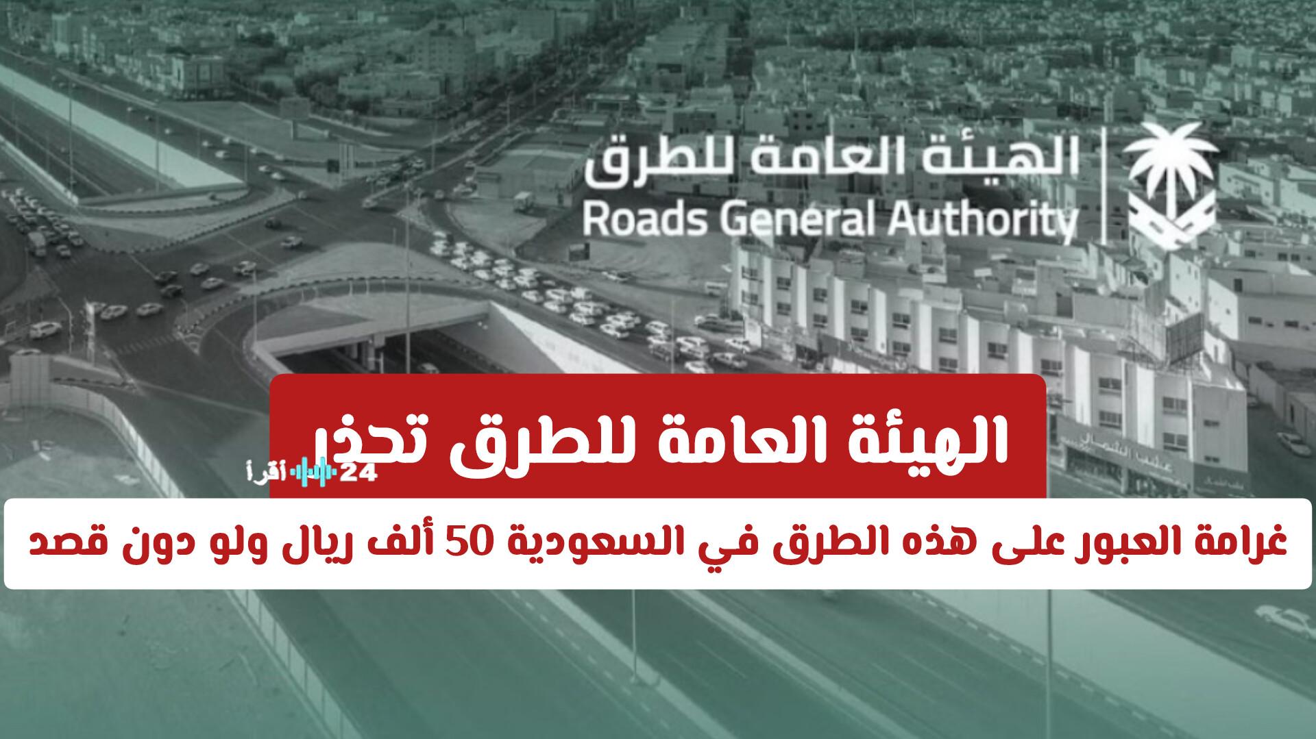 الهيئة العامة للطرق تفرض غرامة عبور تصل إلى 50 ألف ريال على هذه الطرق في السعودية حتى لو كان دون قصد