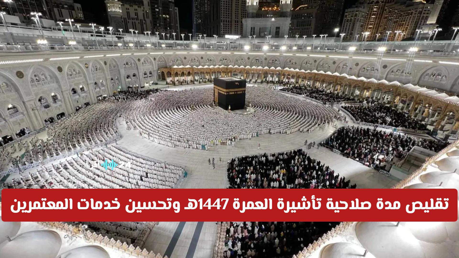 قرار رسمي بتقليص مدة صلاحية تأشيرة العمرة 1447هـ وتحسين خدمات المعتمرين