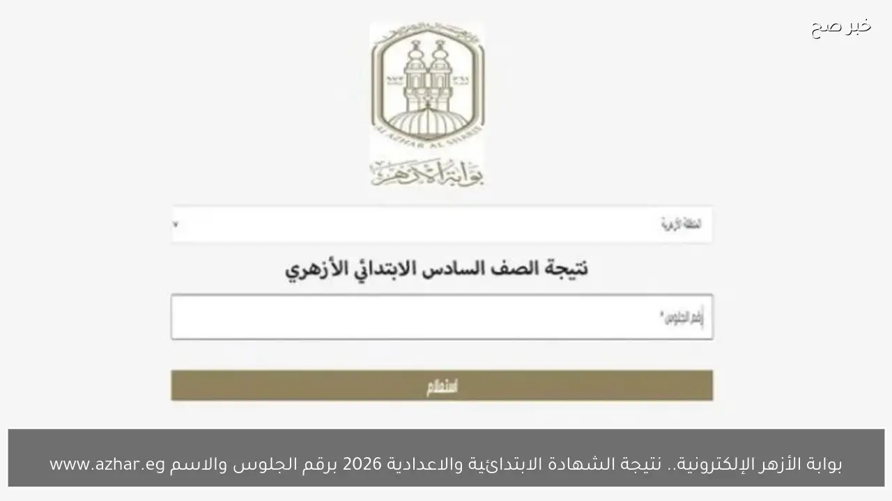 «دليلك الشامل لنتائج الأزهر 2026» الاستعلام عن نتائج الشهادة الابتدائية والإعدادية الأزهرية لعام 2026 برقم الجلوس والاسم