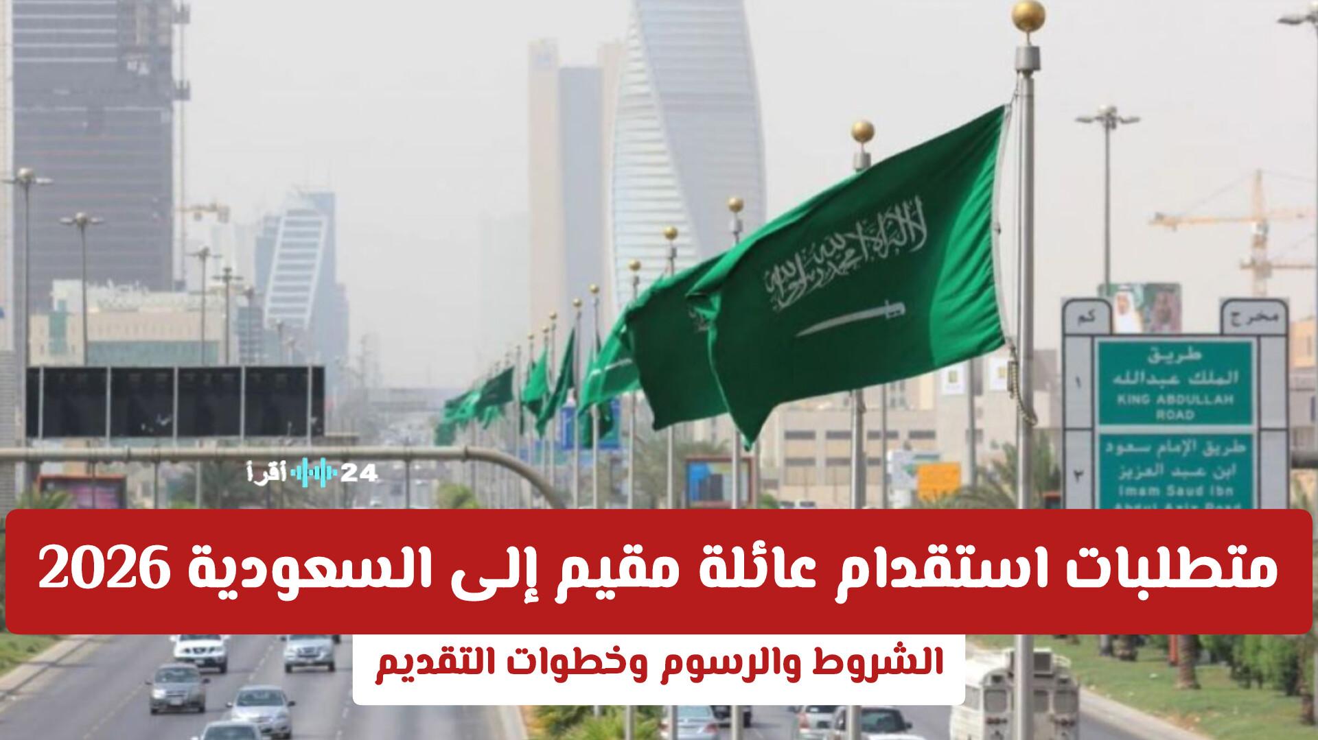 متطلبات استقدام عائلة مقيم إلى السعودية 2026 تشمل الشروط والرسوم وخطوات التقديم