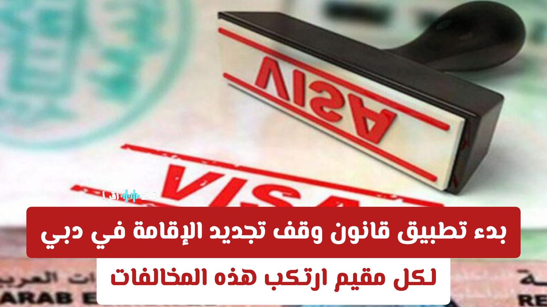 دبي تبدأ تطبيق قانون وقف تجديد الإقامة بحق المقيمين المخالفين