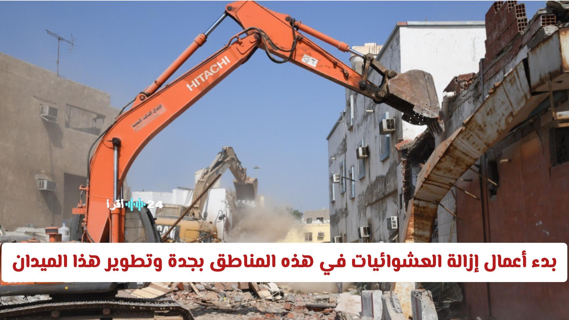 بدء أعمال إزالة العشوائيات وتطوير الميدان في مناطق بجدة