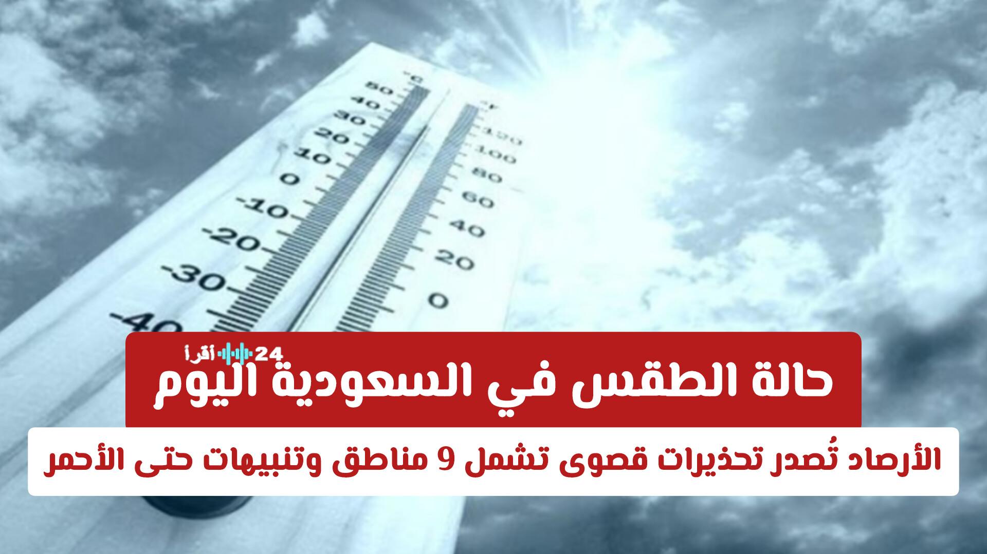 حالة الطقس في السعودية اليوم تحذيرات قصوى من الأرصاد تشمل 9 مناطق وتنبيهات حتى الأحمر