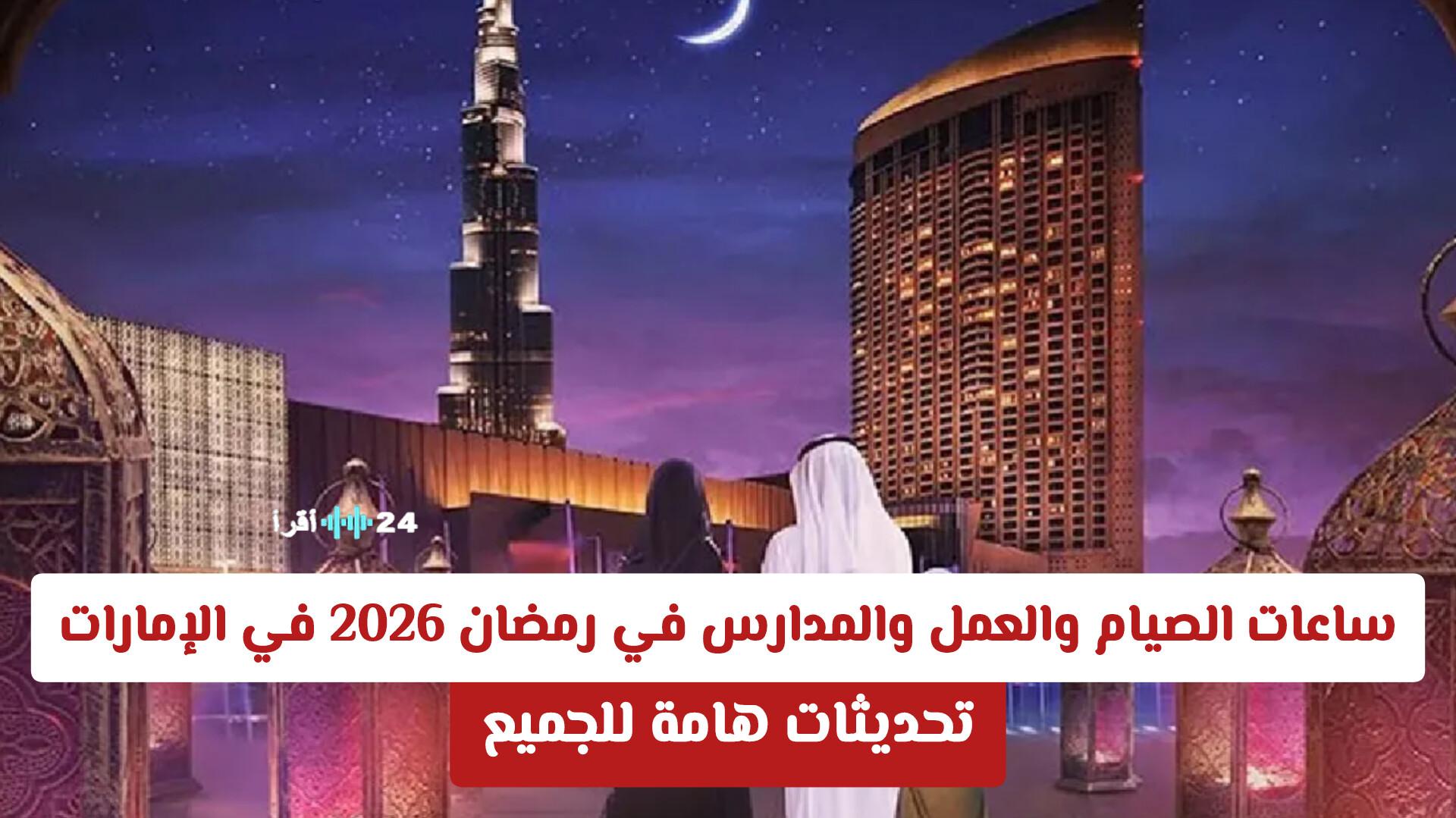 «تحديثات أساسية لنمط حياتكم الرمضاني بالإمارات» مستجدات شاملة لأوقات العمل والمدارس والصيام في رمضان 2026 بالإمارات