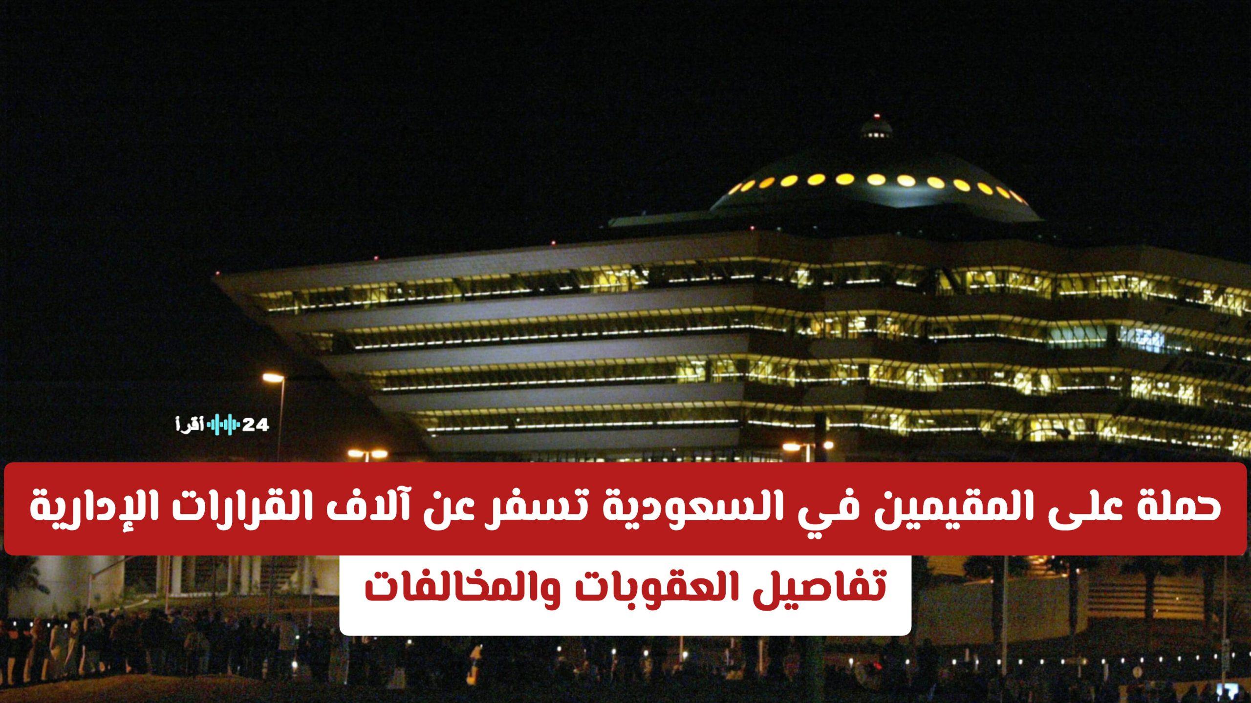 حملة على المقيمين في السعودية تؤدي إلى إصدار آلاف القرارات الإدارية مع تفاصيل العقوبات والمخالفات