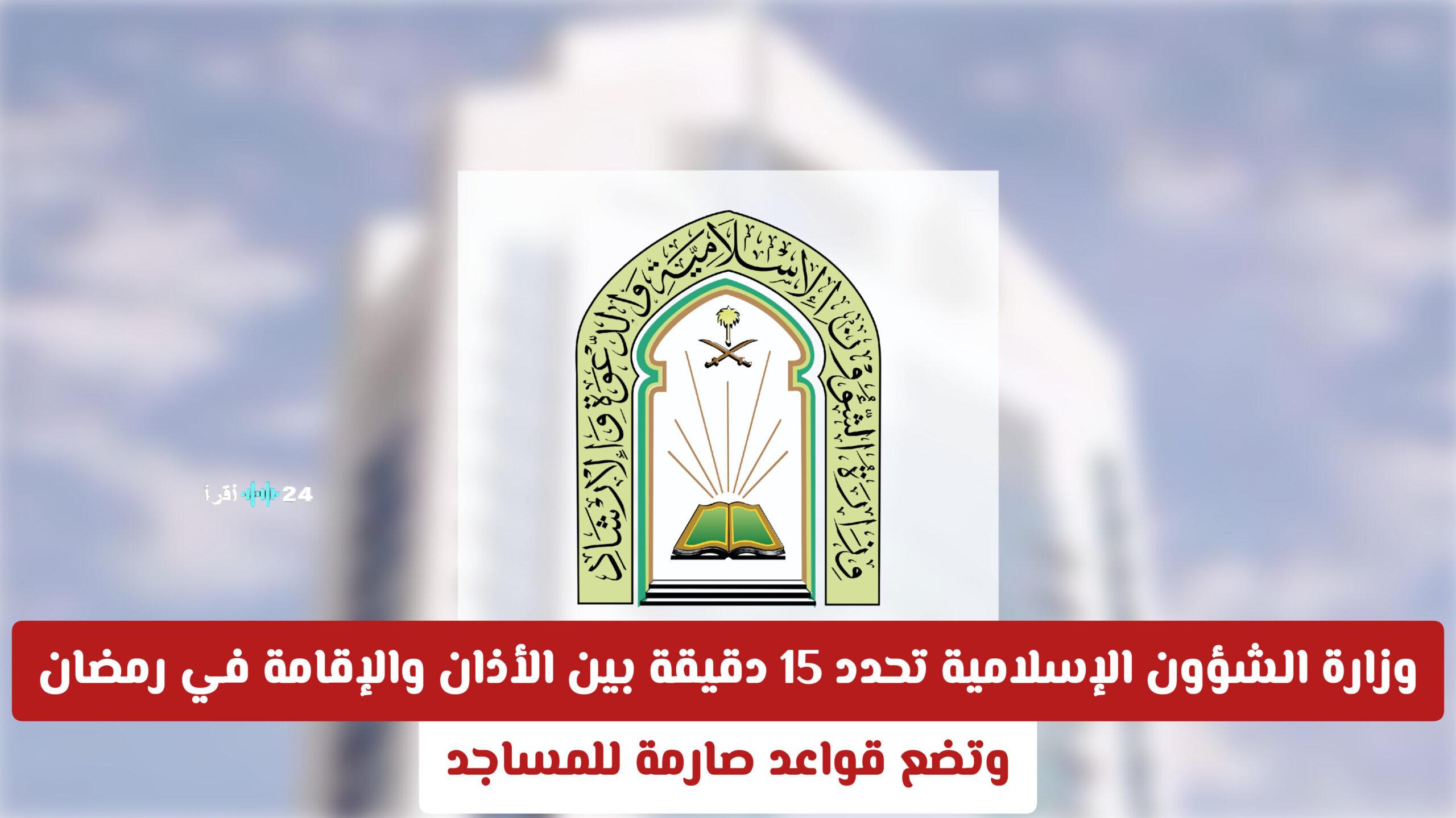 وزارة الشؤون الإسلامية السعودية تضع قواعد صارمة للمساجد وتحدد 15 دقيقة بين الأذان والإقامة في رمضان