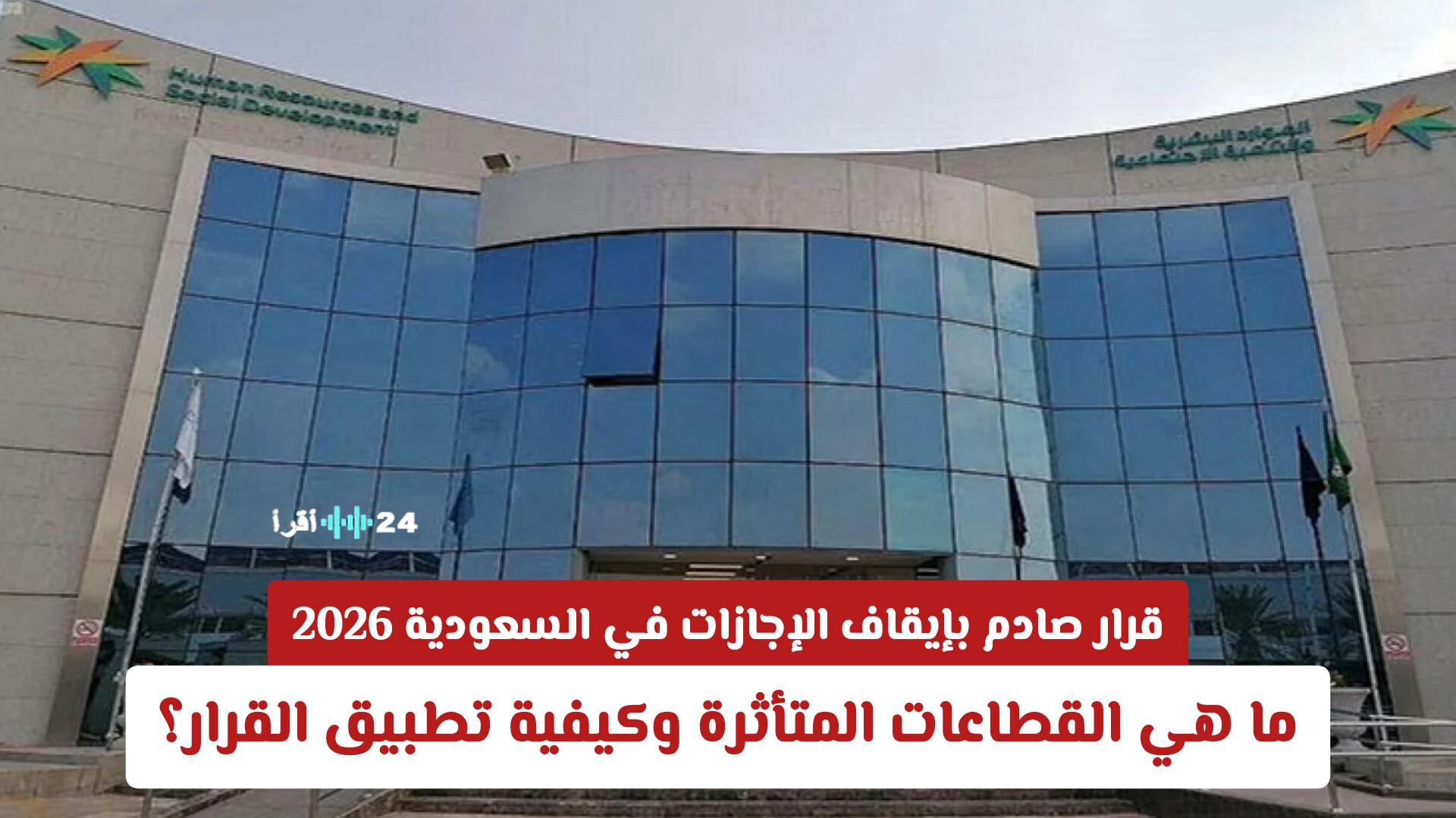 تداعيات قرار إيقاف الإجازات في السعودية 2026 على القطاعات المتأثرة وآليات التطبيق