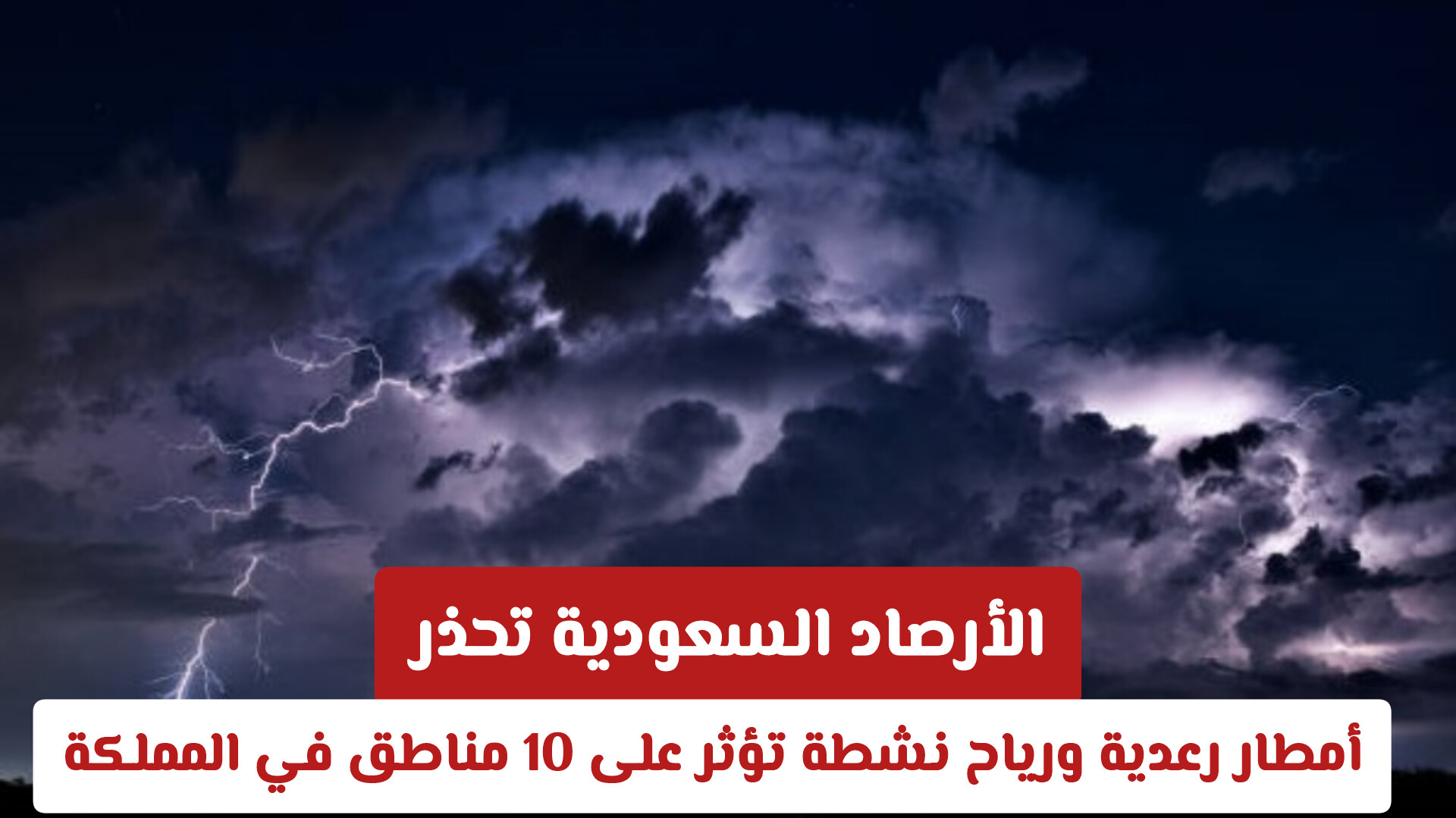 تحذيرات من الأرصاد السعودية بشأن أمطار رعدية ورياح نشطة تؤثر على 10 مناطق في المملكة