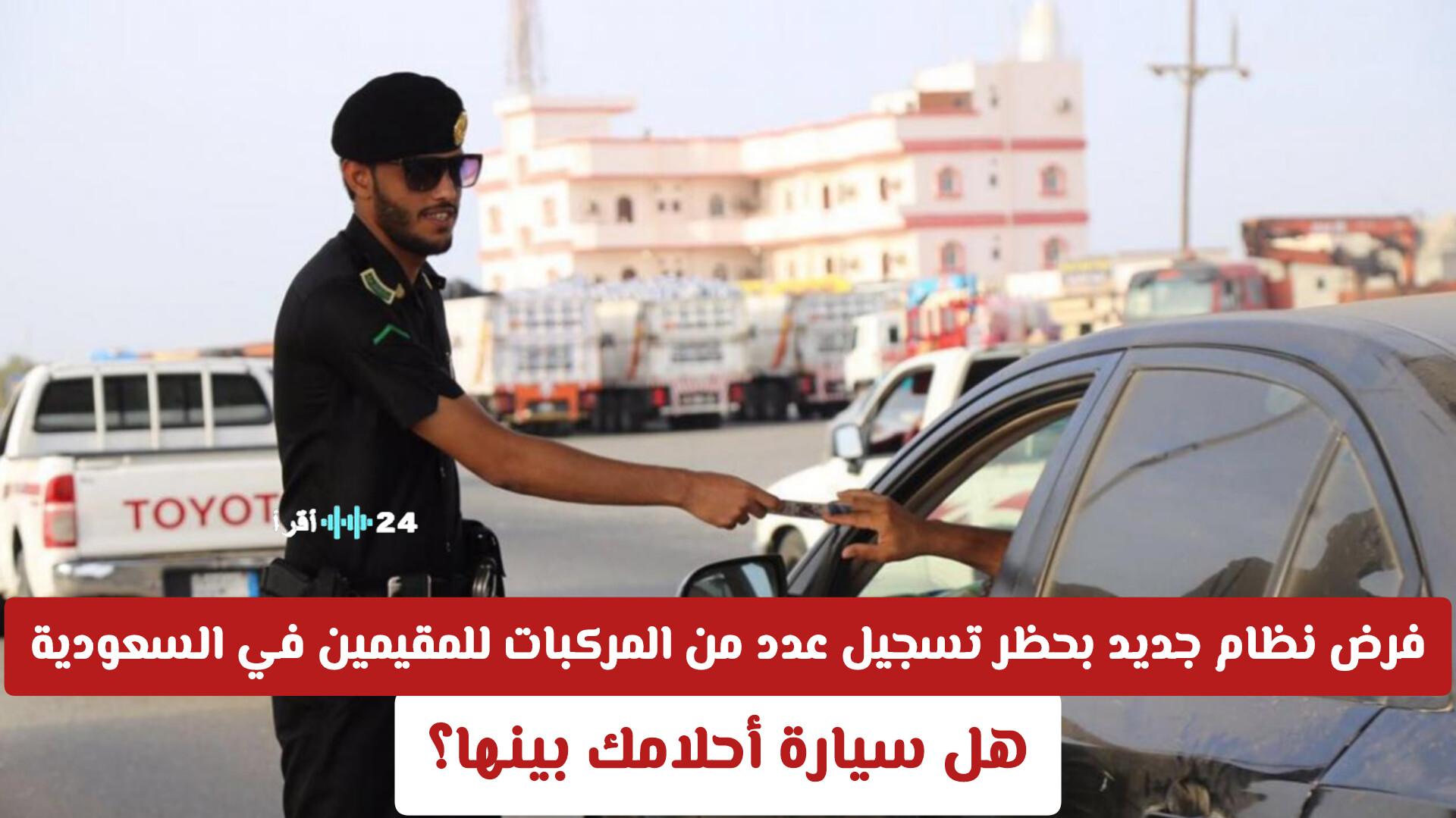 فرض نظام جديد بحظر تسجيل عدد من المركبات للمقيمين في السعودية هل تحظى سيارة أحلامك بتسجلها؟