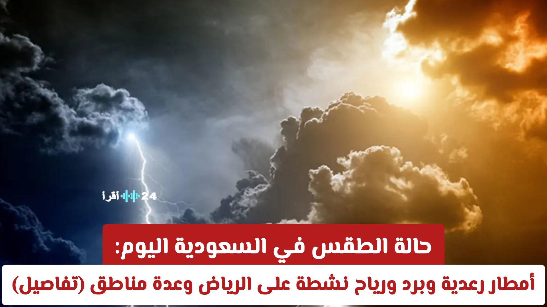 حالة الطقس في السعودية اليوم تشهد أمطار رعدية وبرد ورياح نشطة على الرياض ومناطق متعددة