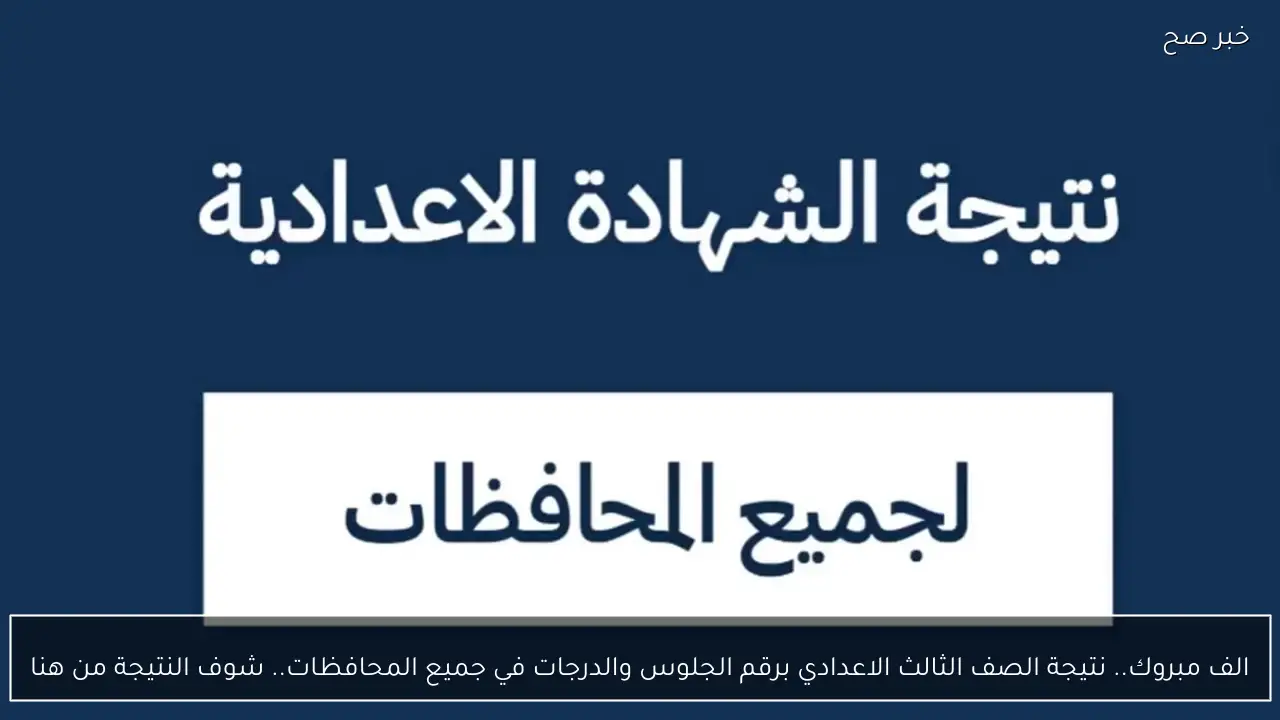 نتيجة الصف الثالث الإعدادي متاحة الآن برقم الجلوس والدرجات في جميع المحافظات