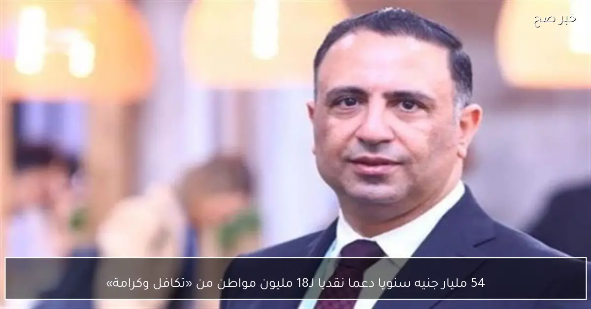 54 مليار جنيه سنوياً كدعم نقدي لـ 18 مليون مواطن ضمن برنامج تكافل وكرامة