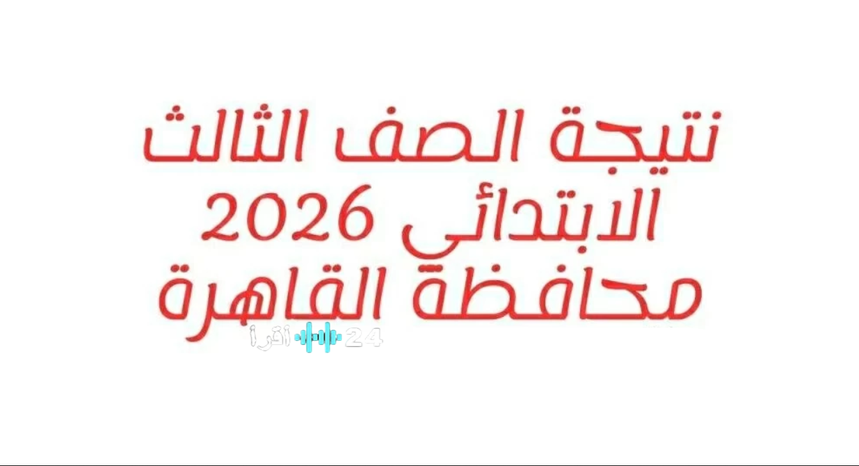 موعد ظهور نتيجة الصف الثالث الابتدائي 2026 محافظة القاهرة ورابط الاستعلام