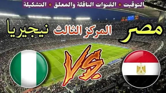 مصر ونيجيريا في ليلة الحسم والكرامة صراع برونزية كأس أمم أفريقيا 2025 الموعد والقنوات الناقلة للمباراة
