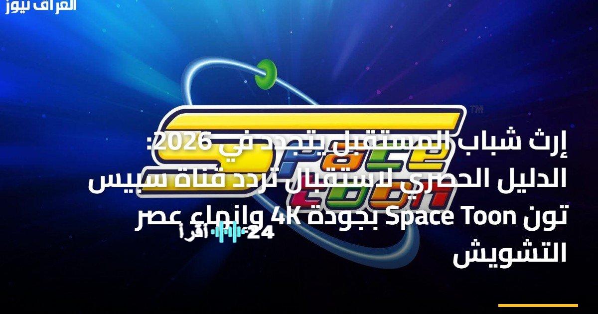 استقبال تردد قناة سبيس تون Space Toon بجودة 4K ينهي عصر التشويش