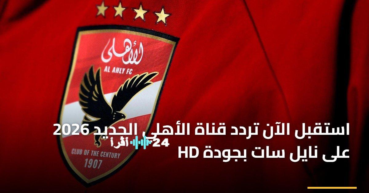 التقط الآن تردد قناة الأهلي 2026 الجديد بجودة HD عبر نايل سات