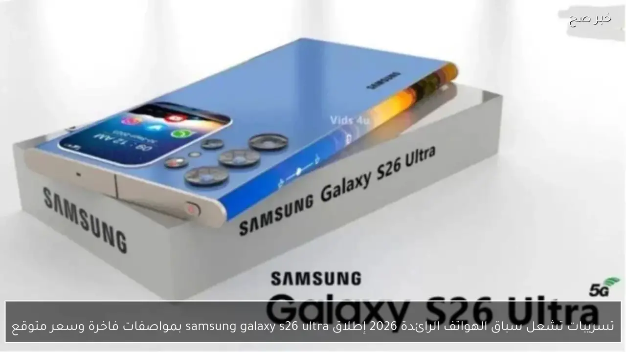 تسريبات مثيرة عن هواتف 2026 تكشف عن إطلاق Samsung Galaxy S26 Ultra بمواصفات فاخرة وسعر متوقع