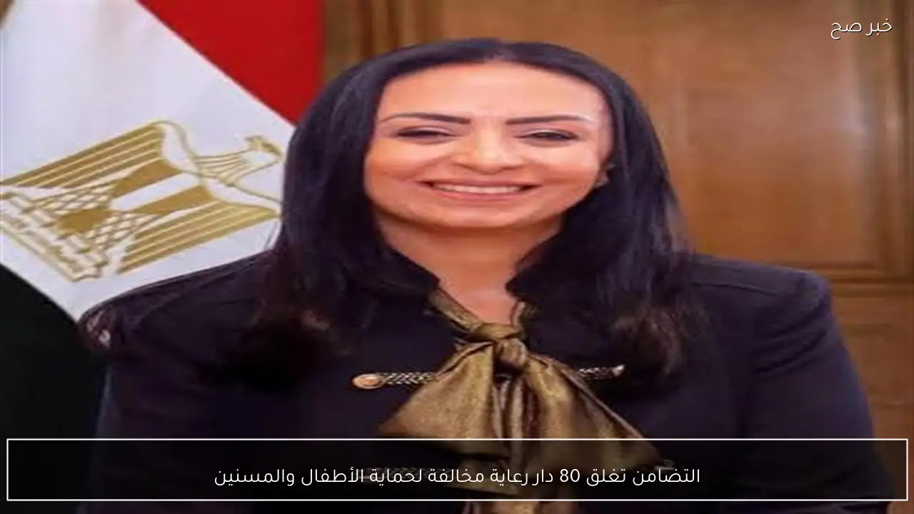 التضامن تنفذ إغلاق 80 دار رعاية غير compliant لحماية الأطفال والمسنين