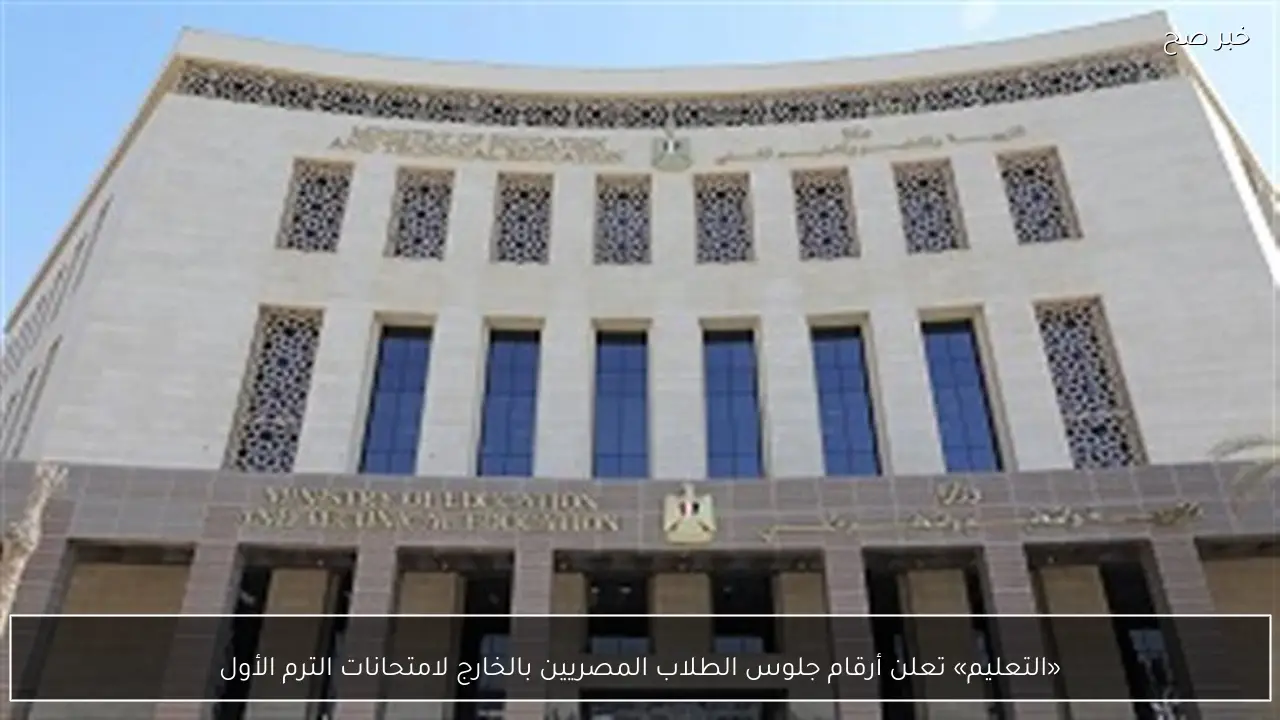 التعليم تكشف عن أرقام جلوس الطلاب المصريين في الخارج لامتحانات الفصل الدراسي الأول