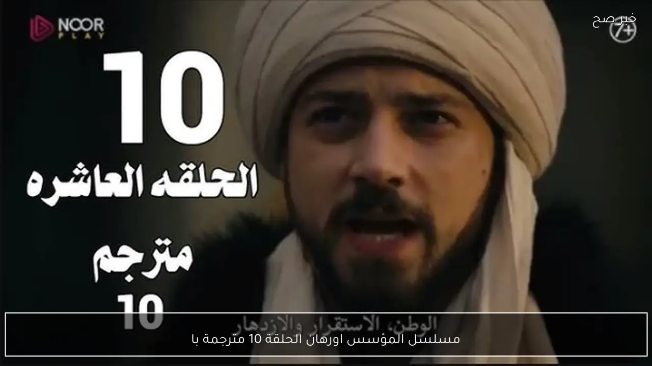 عرض الحلقة العاشرة من مسلسل المؤسس أورهان مترجمة للعربية على قناة الفجر الجزائرية