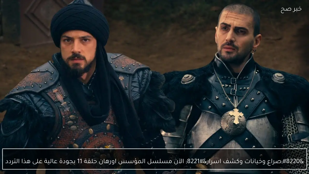 مشاهدة الحلقة 11 من مسلسل المؤسس أورهان بجودة عالية مع أحداث مثيرة تتضمن صراعًا وخيانات وكشف أسرار