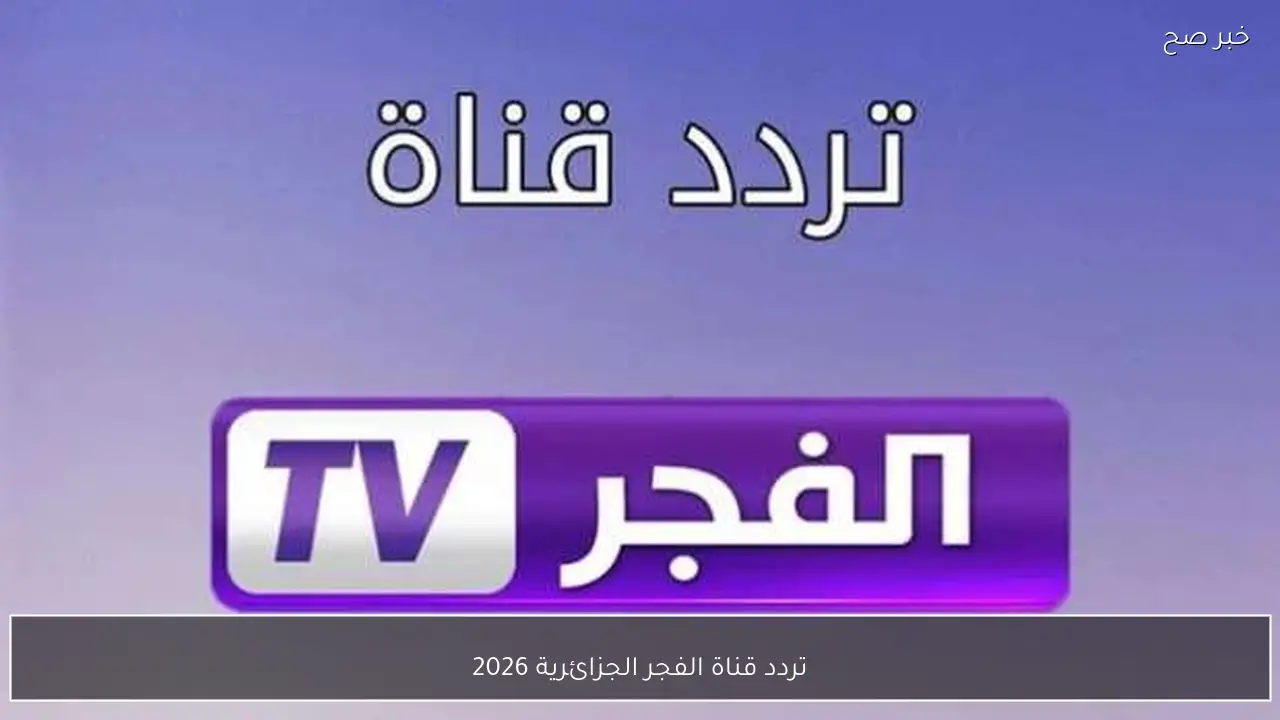 تردد قناة الفجر الجزائرية 2026 على نايل سات وعرب سات لمتابعة أبرز المسلسلات التاريخية
