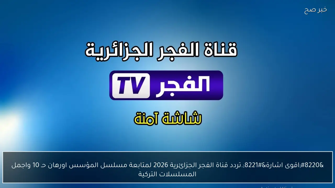 تردد قناة الفجر الجزائرية 2026 لمتابعة الحلقة 10 من مسلسل المؤسس أورهان وأفضل المسلسلات التركية