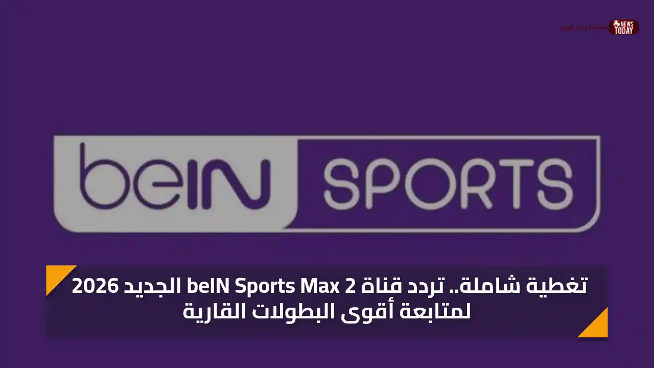 تحديث تردد قناة beIN Sports Max 2 لعام 2026 لمتابعة أبرز البطولات القارية