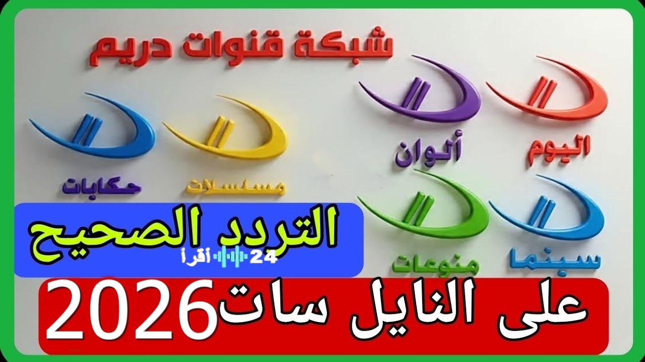 “بجودة 4K.. تردد باقة قنوات دريم المحدث 2026 وطريقة ضبط الإشارة على النايل سات