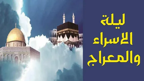 ليلة الإسراء والمعراج 2026 وما تحمله من معجزة الرحلة وأهمية الصلاة