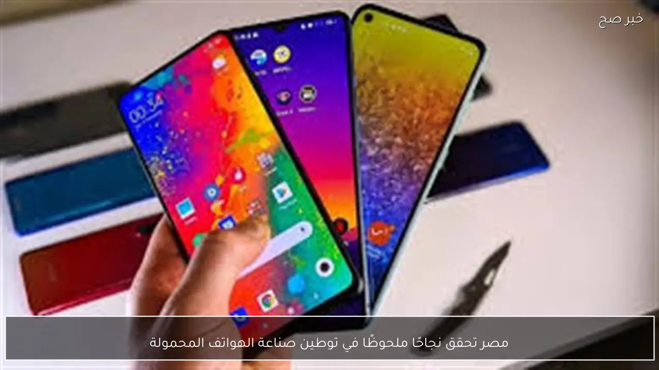 مصر تحدث قفزة نوعية في صناعة الهواتف الذكية محليًا