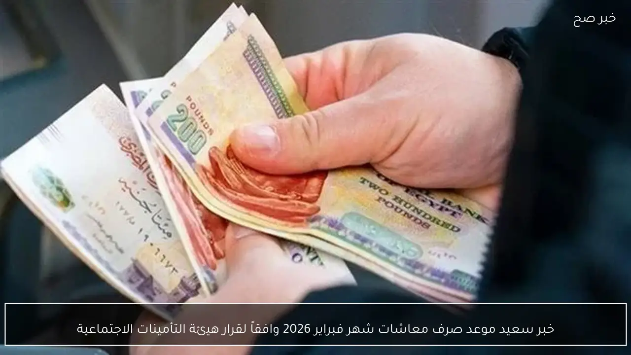 التأمينات الاجتماعية تعلن موعد صرف معاشات فبراير 2026