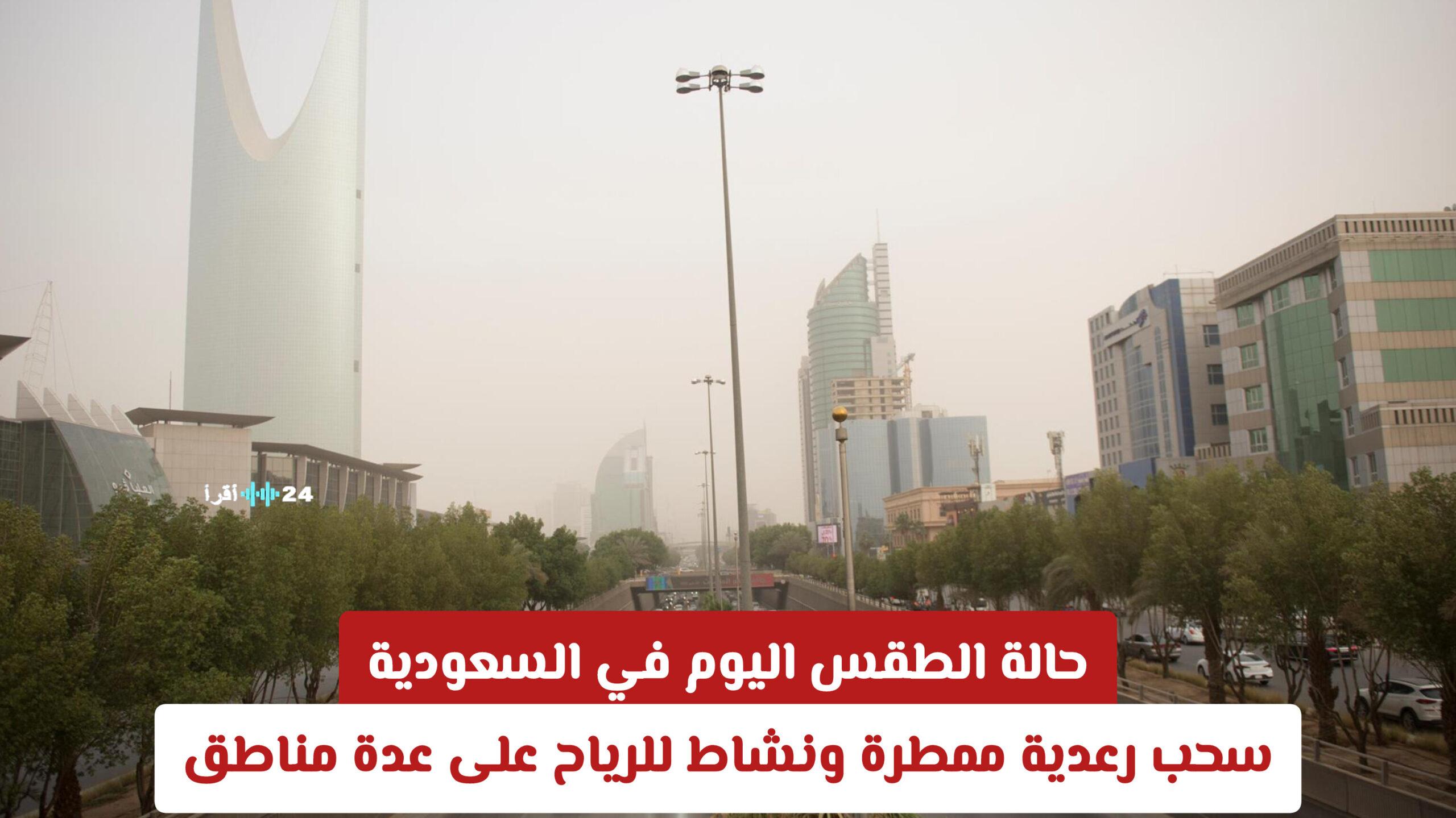 حالة الطقس اليوم في السعودية تتضمن سحبًا رعدية ممطرة ونشاطًا للرياح في عدة مناطق