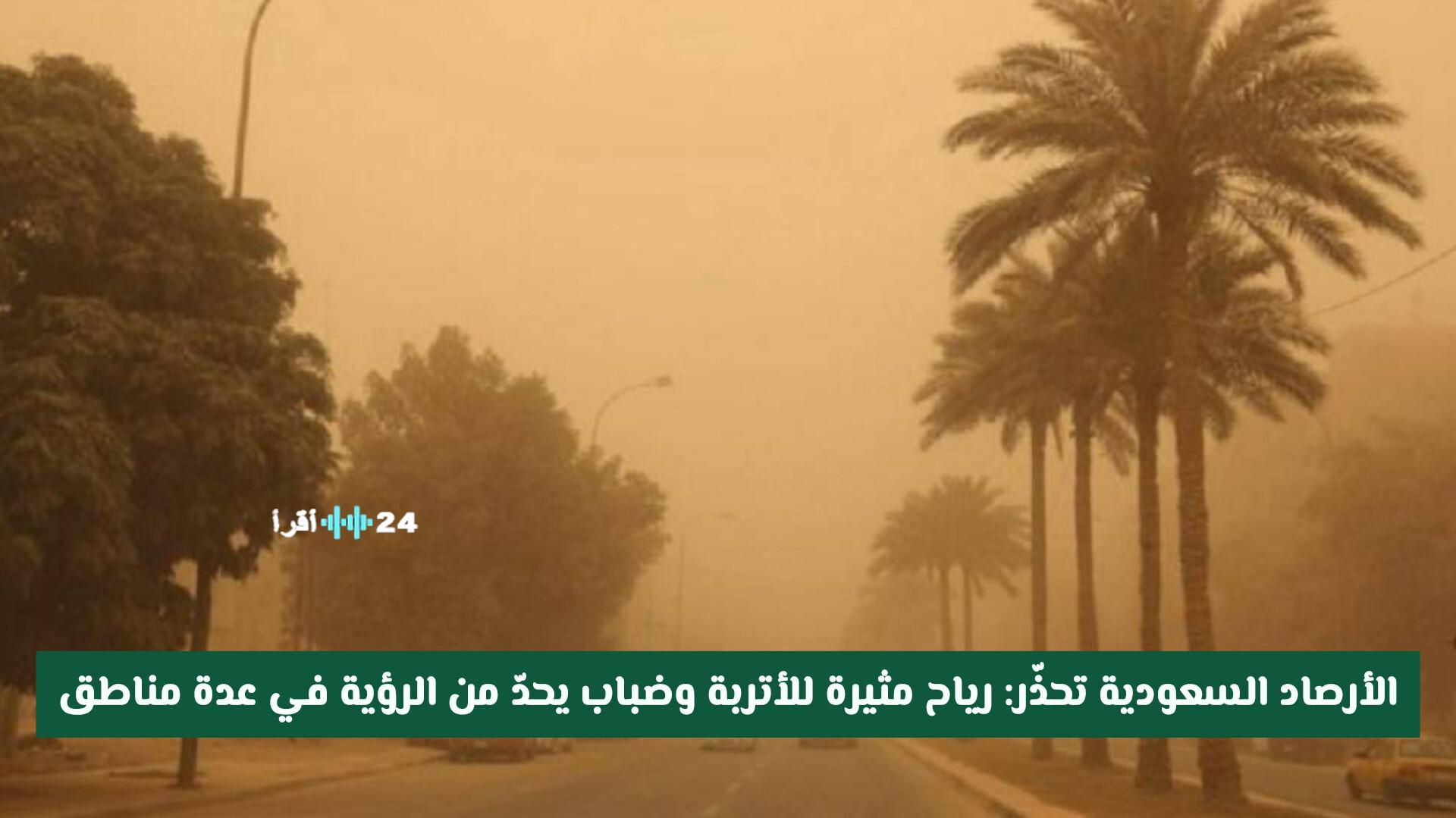 الأرصاد السعودية تحذر من رياح مثيرة للأتربة وضباب يعيق الرؤية في مناطق عدة
