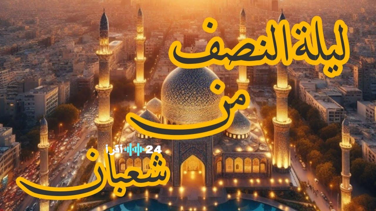أهمية ليلة النصف من شعبان 2026 وسبل تحقيق أقصى استفادة من فضلها