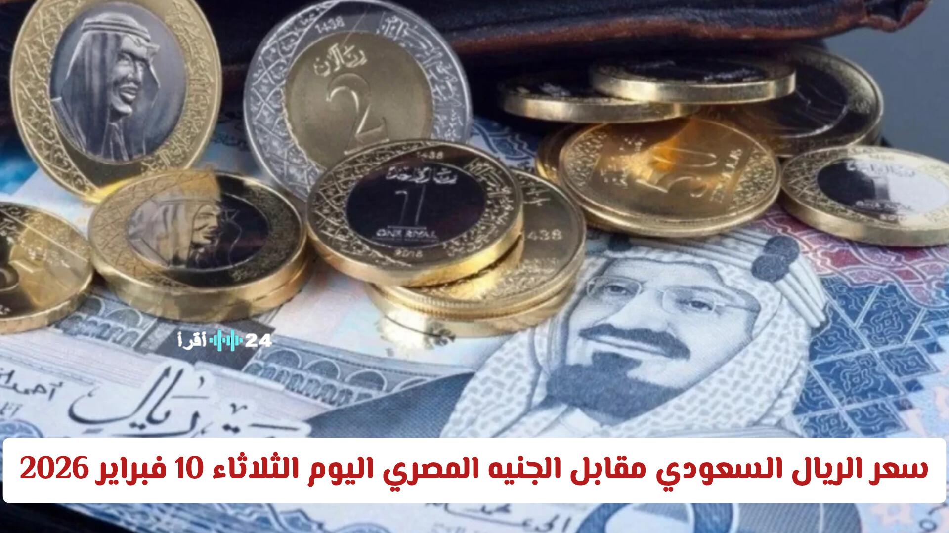 سعر الريال السعودي مقابل الجنيه المصري اليوم الثلاثاء 10 فبراير 2026 في البنوك المصرية