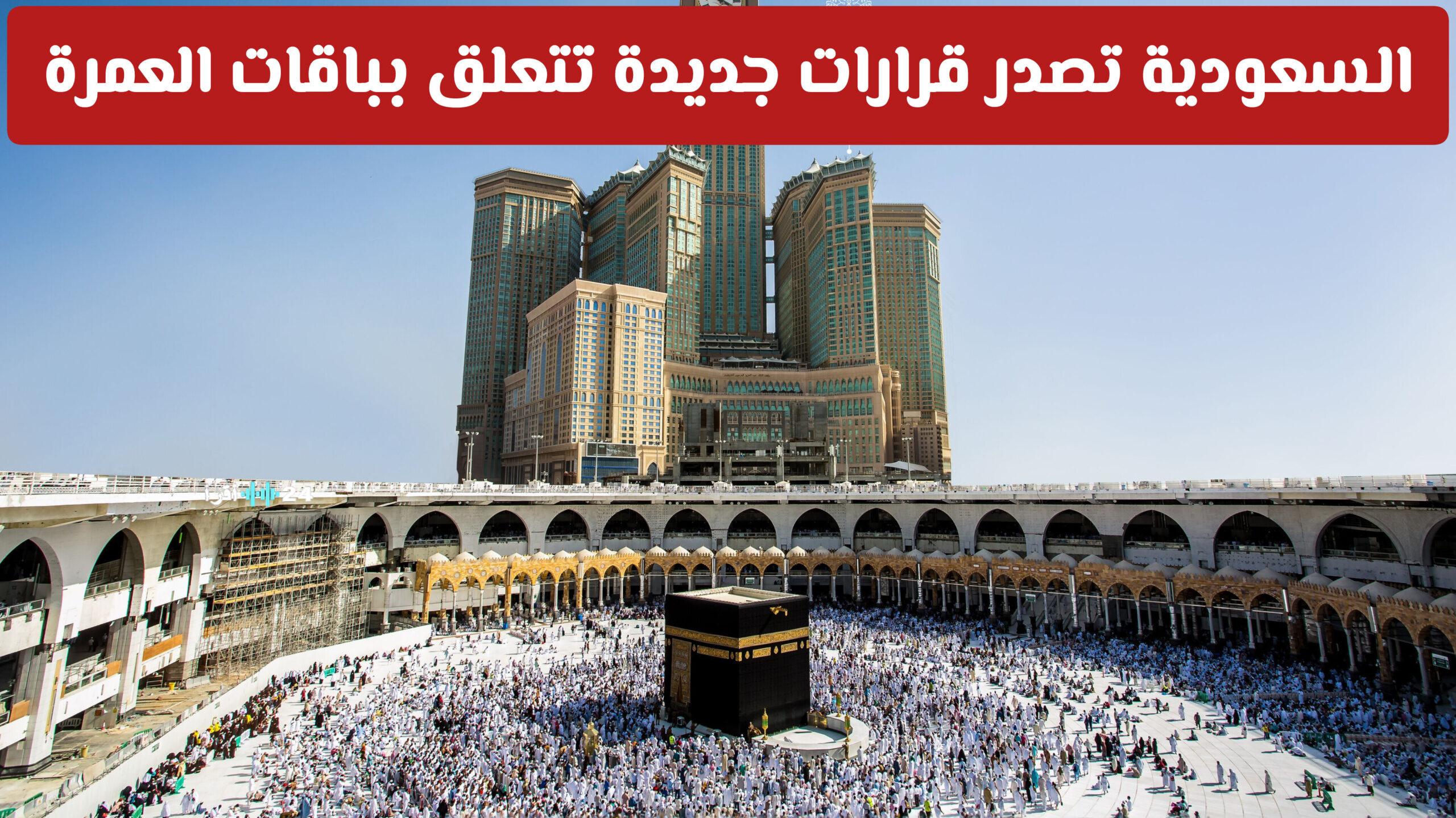 السعودية تعلن عن قرارات جديدة بشأن باقات العمرة واحتمالية إيقافها