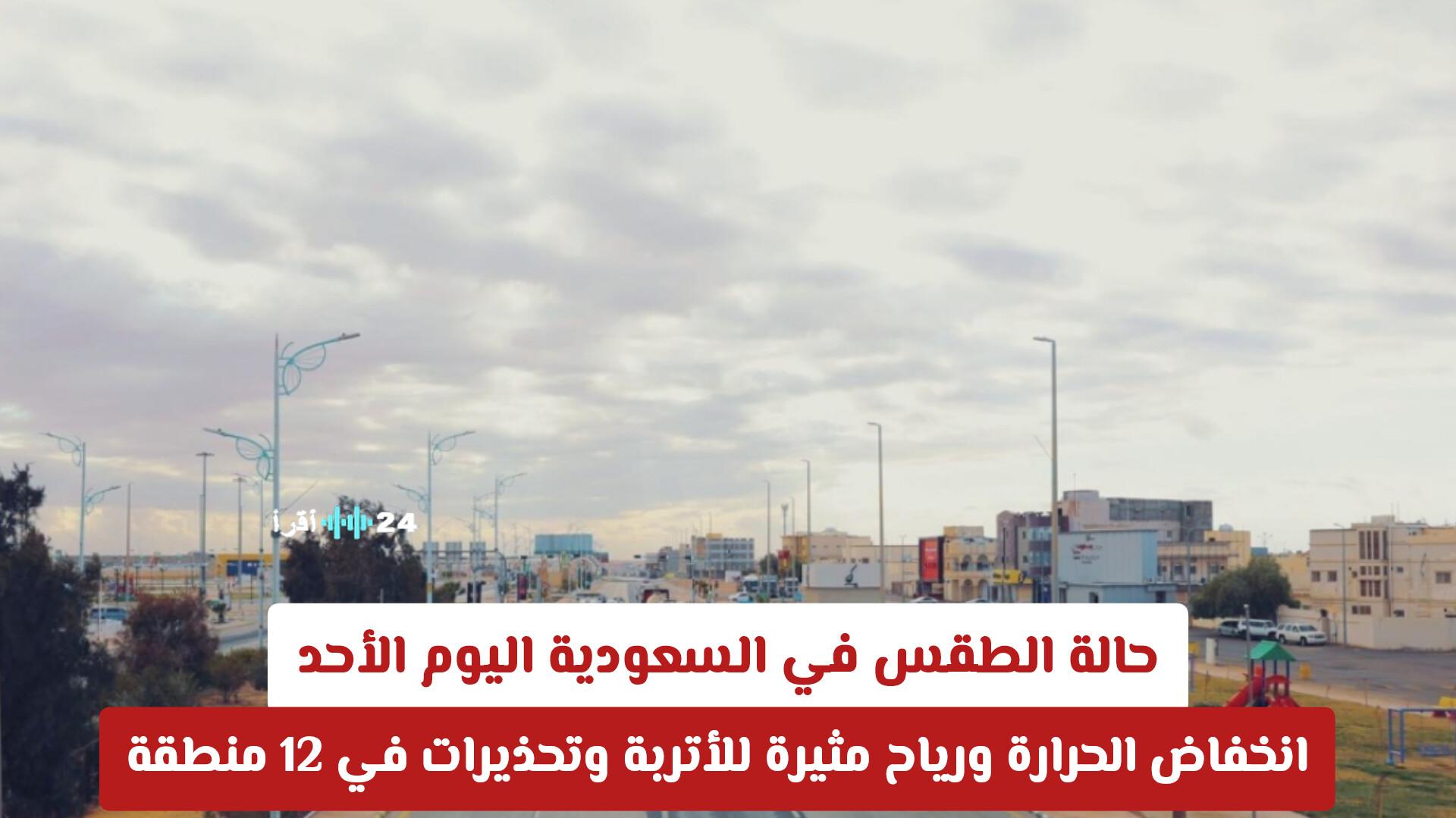 حالة الطقس في السعودية اليوم الأحد تشهد انخفاضًا في الحرارة ورياحًا مثيرة للأتربة مع تحذيرات في 12 منطقة
