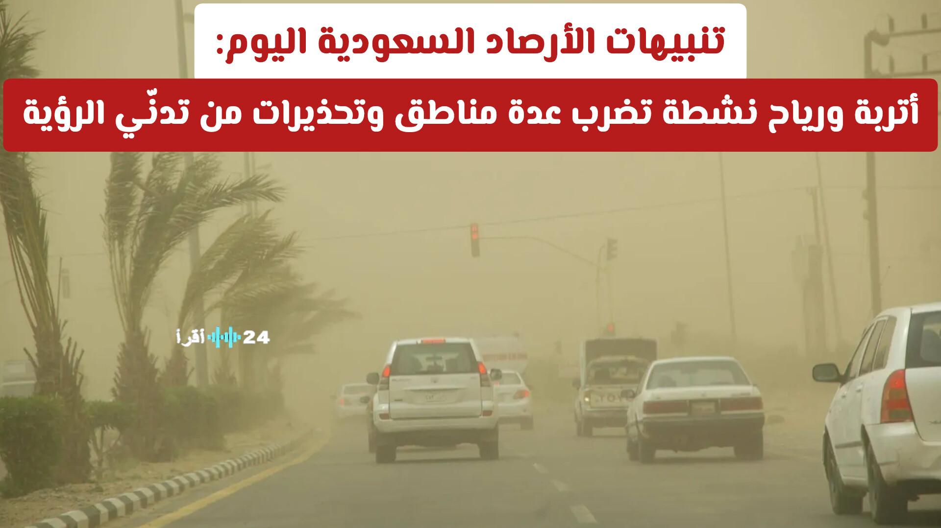تنبيهات الأرصاد السعودية اليوم أتربة ورياح نشطة تؤثر على عدة مناطق وتحذيرات من تدنّي الرؤية