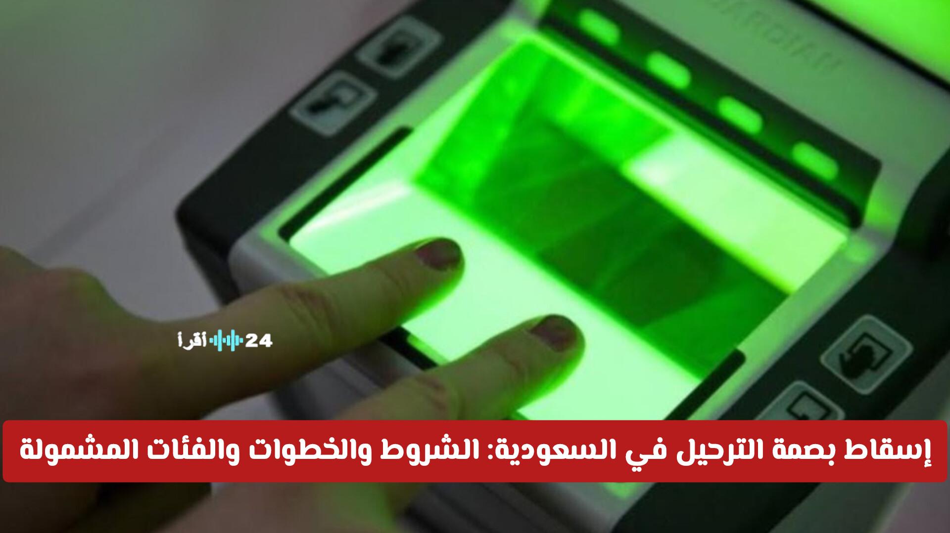 إجراءات إسقاط بصمة الترحيل في السعودية والشروط والفئات المعنية