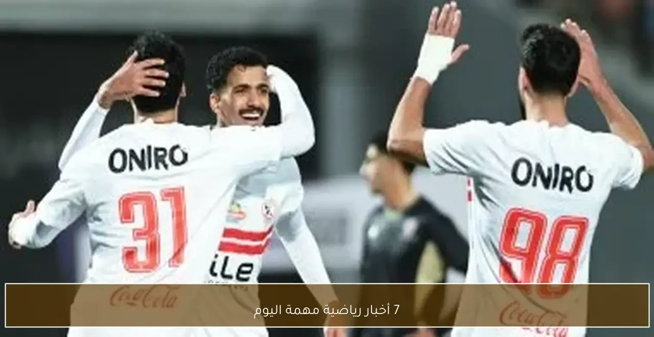 أبرز الأحداث الرياضية ليوم السبت الموافق 7 فبراير 2026 وتفاصيل مواجهتي الأهلي والزمالك في البطولات الإفريقية