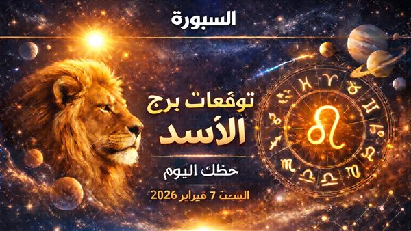 توقعات برج الأسد ليوم السبت 7 فبراير 2026 تتضمن مفاجآت هادئة قد تحول مسارك