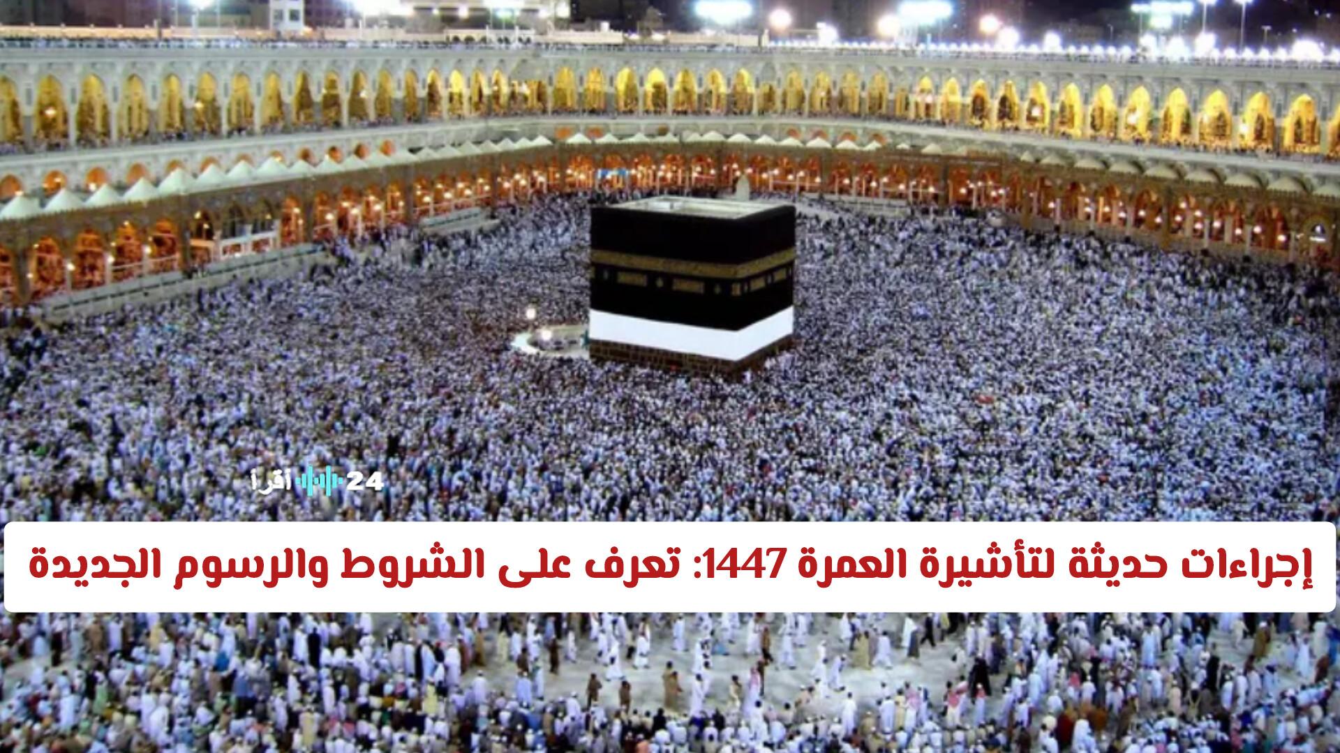 إجراءات حديثة لتأشيرة العمرة 1447 تعرّف على الشروط والرسوم الجديدة